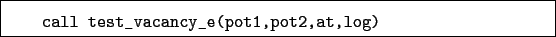 \begin{boxedminipage}{\textwidth}
\begin{verbatim}call test_vacancy_e(pot1,pot2,at,log)\end{verbatim}
\end{boxedminipage}