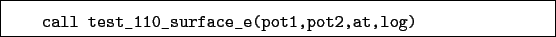 \begin{boxedminipage}{\textwidth}
\begin{verbatim}call test_110_surface_e(pot1,pot2,at,log)\end{verbatim}
\end{boxedminipage}