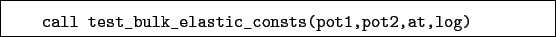 \begin{boxedminipage}{\textwidth}
\begin{verbatim}call test_bulk_elastic_consts(pot1,pot2,at,log)\end{verbatim}
\end{boxedminipage}