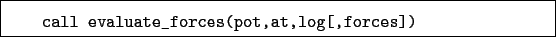 \begin{boxedminipage}{\textwidth}
\begin{verbatim}call evaluate_forces(pot,at,log[,forces])\end{verbatim}
\end{boxedminipage}