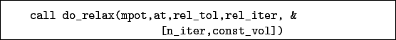 \begin{boxedminipage}{\textwidth}
\begin{verbatim}call do_relax(mpot,at,rel_tol,rel_iter, &
[n_iter,const_vol])\end{verbatim}
\end{boxedminipage}