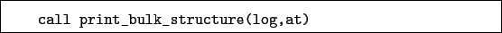 \begin{boxedminipage}{\textwidth}
\begin{verbatim}call print_bulk_structure(log,at)\end{verbatim}
\end{boxedminipage}