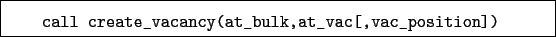 \begin{boxedminipage}{\textwidth}
\begin{verbatim}call create_vacancy(at_bulk,at_vac[,vac_position])\end{verbatim}
\end{boxedminipage}