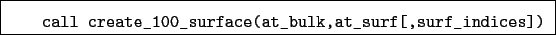 \begin{boxedminipage}{\textwidth}
\begin{verbatim}call create_100_surface(at_bulk,at_surf[,surf_indices])\end{verbatim}
\end{boxedminipage}