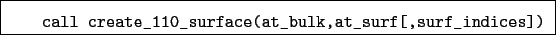 \begin{boxedminipage}{\textwidth}
\begin{verbatim}call create_110_surface(at_bulk,at_surf[,surf_indices])\end{verbatim}
\end{boxedminipage}