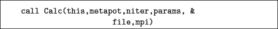 \begin{boxedminipage}{\textwidth}
\begin{verbatim}call Calc(this,metapot,niter,params, &
file,mpi)\end{verbatim}
\end{boxedminipage}