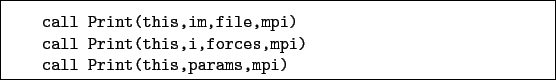 \begin{boxedminipage}{\textwidth}
\begin{verbatim}call Print(this,im,file,mp...
...is,i,forces,mpi)
call Print(this,params,mpi)\end{verbatim}
\end{boxedminipage}