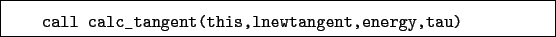 \begin{boxedminipage}{\textwidth}
\begin{verbatim}call calc_tangent(this,lnewtangent,energy,tau)\end{verbatim}
\end{boxedminipage}