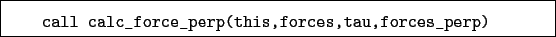 \begin{boxedminipage}{\textwidth}
\begin{verbatim}call calc_force_perp(this,forces,tau,forces_perp)\end{verbatim}
\end{boxedminipage}