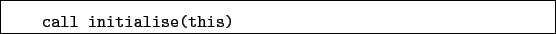 \begin{boxedminipage}{\textwidth}
\begin{verbatim}call initialise(this)\end{verbatim}
\end{boxedminipage}