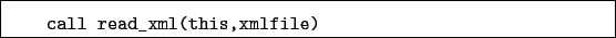 \begin{boxedminipage}{\textwidth}
\begin{verbatim}call read_xml(this,xmlfile)\end{verbatim}
\end{boxedminipage}