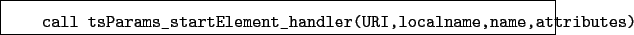 \begin{boxedminipage}{\textwidth}
\begin{verbatim}call tsParams_startElement_handler(URI,localname,name,attributes)\end{verbatim}
\end{boxedminipage}