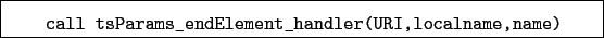 \begin{boxedminipage}{\textwidth}
\begin{verbatim}call tsParams_endElement_handler(URI,localname,name)\end{verbatim}
\end{boxedminipage}