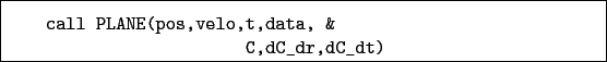 \begin{boxedminipage}{\textwidth}
\begin{verbatim}call PLANE(pos,velo,t,data, &
C,dC_dr,dC_dt)\end{verbatim}
\end{boxedminipage}