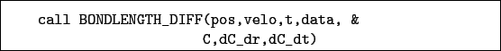 \begin{boxedminipage}{\textwidth}
\begin{verbatim}call BONDLENGTH_DIFF(pos,velo,t,data, &
C,dC_dr,dC_dt)\end{verbatim}
\end{boxedminipage}