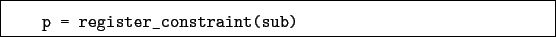 \begin{boxedminipage}{\textwidth}
\begin{verbatim}p = register_constraint(sub)\end{verbatim}
\end{boxedminipage}