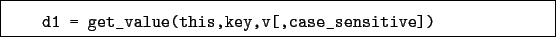 \begin{boxedminipage}{\textwidth}
\begin{verbatim}d1 = get_value(this,key,v[,case_sensitive])\end{verbatim}
\end{boxedminipage}