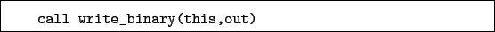 \begin{boxedminipage}{\textwidth}
\begin{verbatim}call write_binary(this,out)\end{verbatim}
\end{boxedminipage}