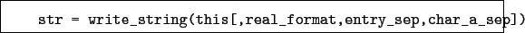 \begin{boxedminipage}{\textwidth}
\begin{verbatim}str = write_string(this[,real_format,entry_sep,char_a_sep])\end{verbatim}
\end{boxedminipage}