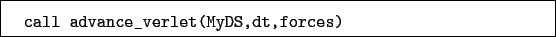 \begin{boxedminipage}{\textwidth}
\begin{verbatim}call advance_verlet(MyDS,dt,forces)\end{verbatim}
\end{boxedminipage}