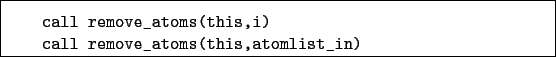 \begin{boxedminipage}{\textwidth}
\begin{verbatim}call remove_atoms(this,i)
call remove_atoms(this,atomlist_in)\end{verbatim}
\end{boxedminipage}