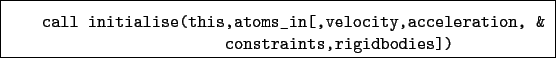 \begin{boxedminipage}{\textwidth}
\begin{verbatim}call initialise(this,atoms...
...ty,acceleration, &
constraints,rigidbodies])\end{verbatim}
\end{boxedminipage}