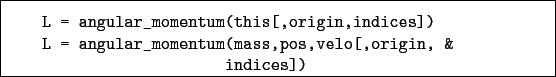 \begin{boxedminipage}{\textwidth}
\begin{verbatim}L = angular_momentum(this[...
..._momentum(mass,pos,velo[,origin, &
indices])\end{verbatim}
\end{boxedminipage}