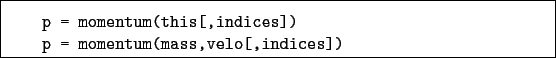 \begin{boxedminipage}{\textwidth}
\begin{verbatim}p = momentum(this[,indices])
p = momentum(mass,velo[,indices])\end{verbatim}
\end{boxedminipage}