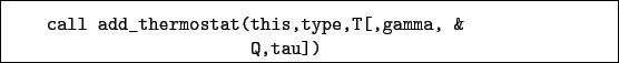 \begin{boxedminipage}{\textwidth}
\begin{verbatim}call add_thermostat(this,type,T[,gamma, &
Q,tau])\end{verbatim}
\end{boxedminipage}