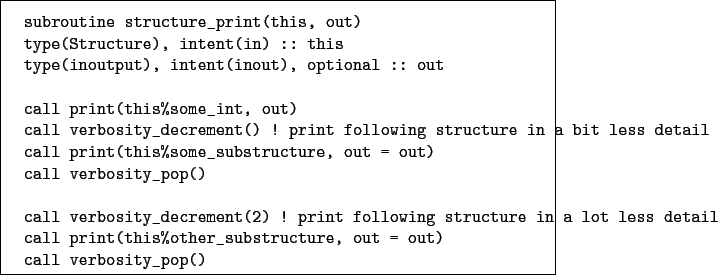 \begin{boxedminipage}{\textwidth}
\begin{verbatim}subroutine structure_print(...
...substructure, out = out)
call verbosity_pop()\end{verbatim}
\end{boxedminipage}