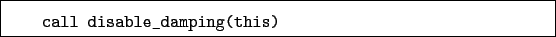 \begin{boxedminipage}{\textwidth}
\begin{verbatim}call disable_damping(this)\end{verbatim}
\end{boxedminipage}