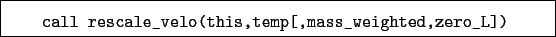 \begin{boxedminipage}{\textwidth}
\begin{verbatim}call rescale_velo(this,temp[,mass_weighted,zero_L])\end{verbatim}
\end{boxedminipage}