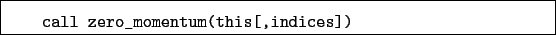 \begin{boxedminipage}{\textwidth}
\begin{verbatim}call zero_momentum(this[,indices])\end{verbatim}
\end{boxedminipage}