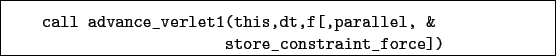 \begin{boxedminipage}{\textwidth}
\begin{verbatim}call advance_verlet1(this,dt,f[,parallel, &
store_constraint_force])\end{verbatim}
\end{boxedminipage}