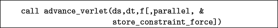 \begin{boxedminipage}{\textwidth}
\begin{verbatim}call advance_verlet(ds,dt,f[,parallel, &
store_constraint_force])\end{verbatim}
\end{boxedminipage}