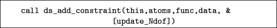 \begin{boxedminipage}{\textwidth}
\begin{verbatim}call ds_add_constraint(this,atoms,func,data, &
[update_Ndof])\end{verbatim}
\end{boxedminipage}