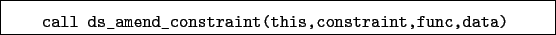 \begin{boxedminipage}{\textwidth}
\begin{verbatim}call ds_amend_constraint(this,constraint,func,data)\end{verbatim}
\end{boxedminipage}