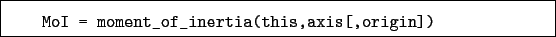 \begin{boxedminipage}{\textwidth}
\begin{verbatim}MoI = moment_of_inertia(this,axis[,origin])\end{verbatim}
\end{boxedminipage}