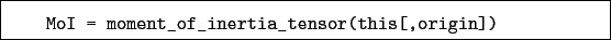 \begin{boxedminipage}{\textwidth}
\begin{verbatim}MoI = moment_of_inertia_tensor(this[,origin])\end{verbatim}
\end{boxedminipage}