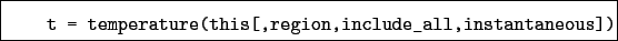 \begin{boxedminipage}{\textwidth}
\begin{verbatim}t = temperature(this[,region,include_all,instantaneous])\end{verbatim}
\end{boxedminipage}