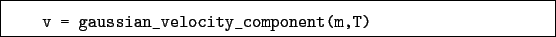 \begin{boxedminipage}{\textwidth}
\begin{verbatim}v = gaussian_velocity_component(m,T)\end{verbatim}
\end{boxedminipage}