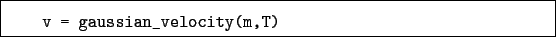 \begin{boxedminipage}{\textwidth}
\begin{verbatim}v = gaussian_velocity(m,T)\end{verbatim}
\end{boxedminipage}