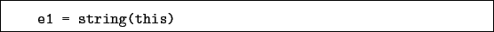 \begin{boxedminipage}{\textwidth}
\begin{verbatim}e1 = string(this)\end{verbatim}
\end{boxedminipage}