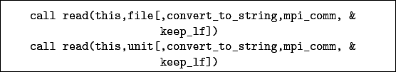 \begin{boxedminipage}{\textwidth}
\begin{verbatim}call read(this,file[,conve...
...nit[,convert_to_string,mpi_comm, &
keep_lf])\end{verbatim}
\end{boxedminipage}