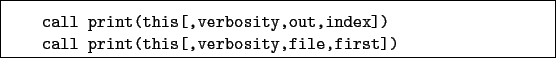 \begin{boxedminipage}{\textwidth}
\begin{verbatim}call print(this[,verbosity...
...ex])
call print(this[,verbosity,file,first])\end{verbatim}
\end{boxedminipage}