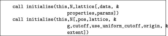 \begin{boxedminipage}{\textwidth}
\begin{verbatim}call initialise(this,N,lat...
...cutoff,use_uniform_cutoff,origin, &
extent])\end{verbatim}
\end{boxedminipage}