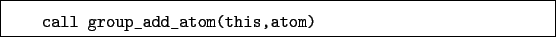 \begin{boxedminipage}{\textwidth}
\begin{verbatim}call group_add_atom(this,atom)\end{verbatim}
\end{boxedminipage}