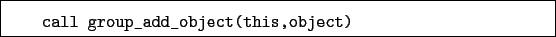 \begin{boxedminipage}{\textwidth}
\begin{verbatim}call group_add_object(this,object)\end{verbatim}
\end{boxedminipage}