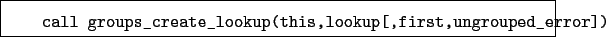 \begin{boxedminipage}{\textwidth}
\begin{verbatim}call groups_create_lookup(this,lookup[,first,ungrouped_error])\end{verbatim}
\end{boxedminipage}