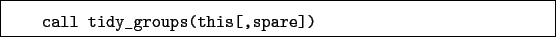 \begin{boxedminipage}{\textwidth}
\begin{verbatim}call tidy_groups(this[,spare])\end{verbatim}
\end{boxedminipage}